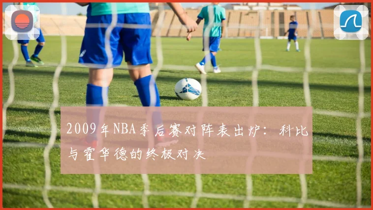2009年NBA季后赛对阵表出炉:科比与霍华德的终极对决