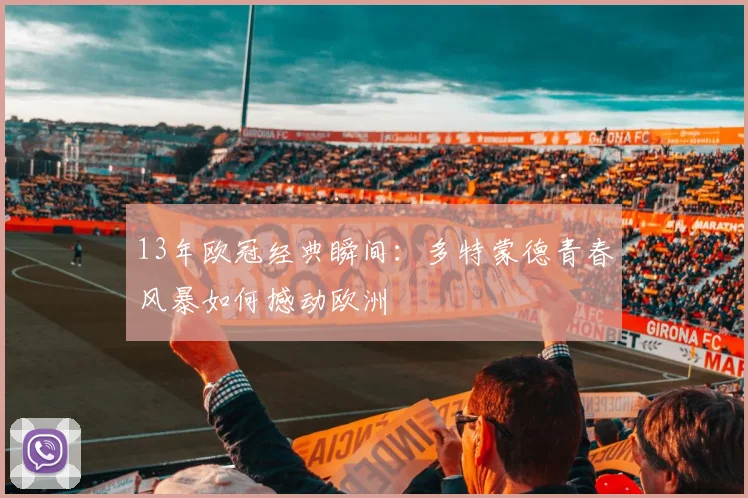 13年欧冠经典瞬间：多特蒙德青春风暴如何撼动欧洲