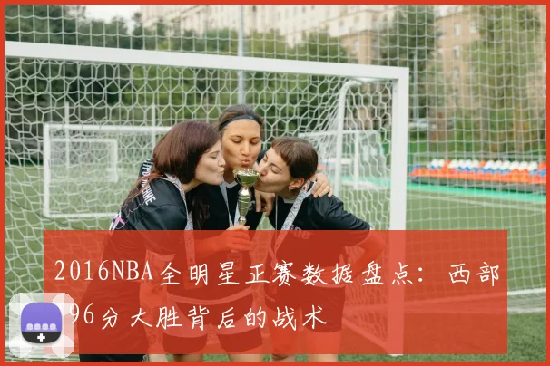2016NBA全明星正赛数据盘点：西部196分大胜背后的战术
