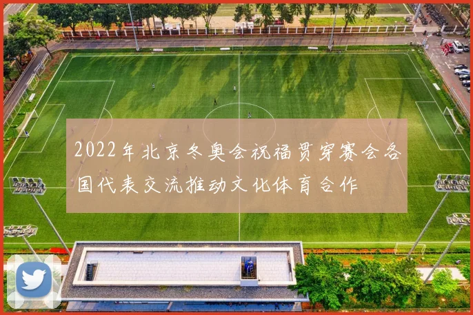 2022年北京冬奥会祝福贯穿赛会各国代表交流推动文化体育合作
