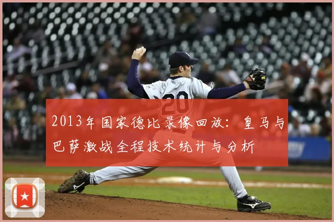 2013年国家德比录像回放：皇马与巴萨激战全程技术统计与分析