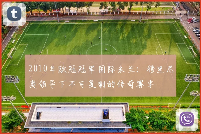 2010年欧冠冠军国际米兰：穆里尼奥领导下不可复制的传奇赛季