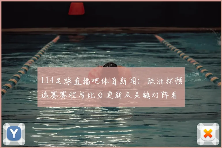 114足球直播吧体育新闻：欧洲杯预选赛赛程与比分更新及关键对阵看点