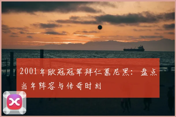 2001年欧冠冠军拜仁慕尼黑：盘点当年阵容与传奇时刻