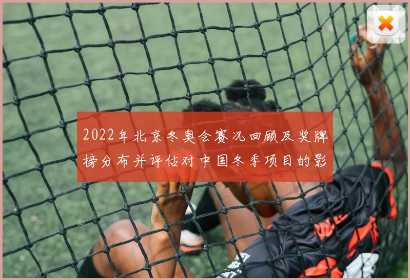 2022年北京冬奥会赛况回顾及奖牌榜分布并评估对中国冬季项目的影响