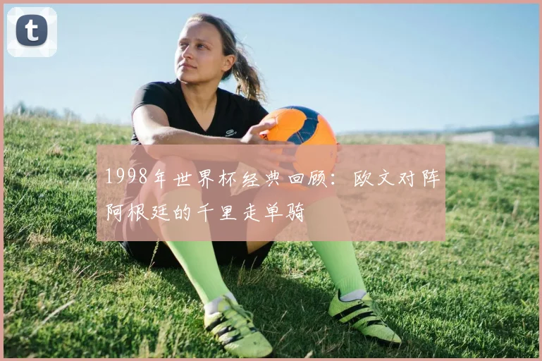 1998年世界杯经典回顾：欧文对阵阿根廷的千里走单骑