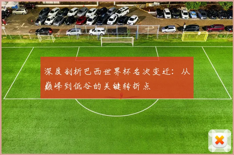 深度剖析巴西世界杯名次变迁:从巅峰到低谷的关键转折点