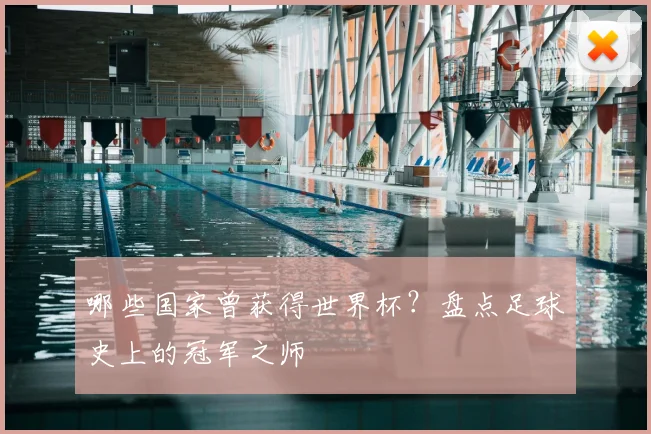 哪些国家曾获得世界杯？盘点足球史上的冠军之师
