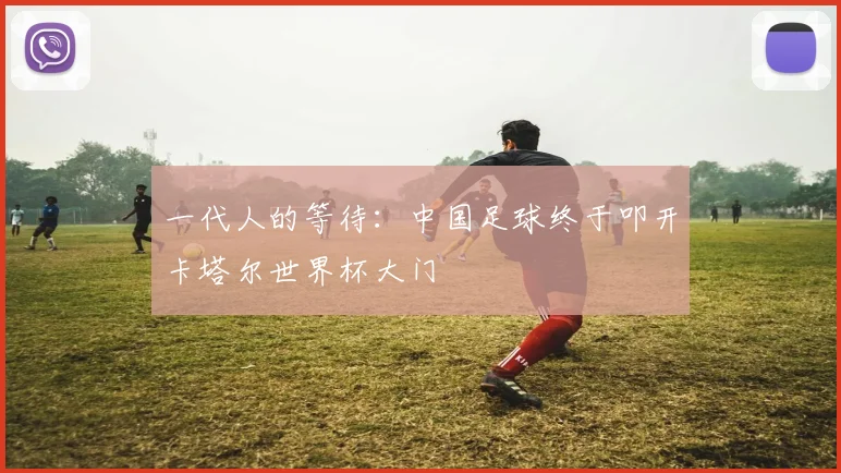 一代人的等待:中国足球终于叩开卡塔尔世界杯大门