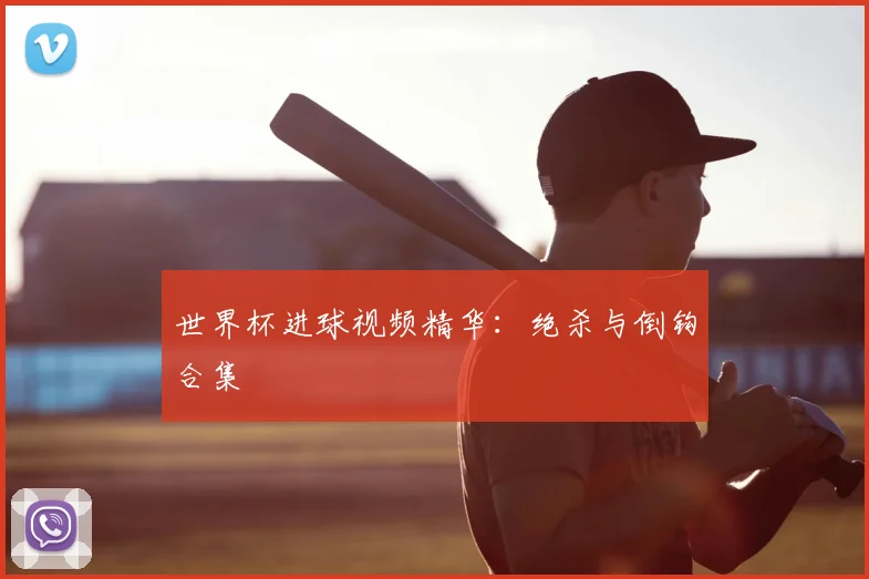 世界杯进球视频精华:绝杀与倒钩合集