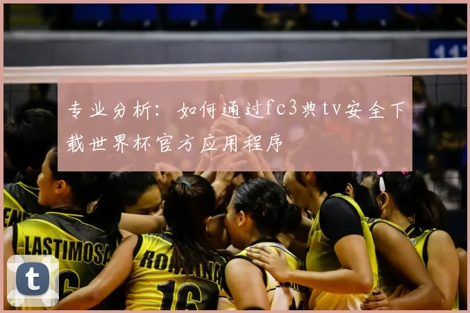 专业分析:如何通过fc3典tv安全下载世界杯官方应用程序