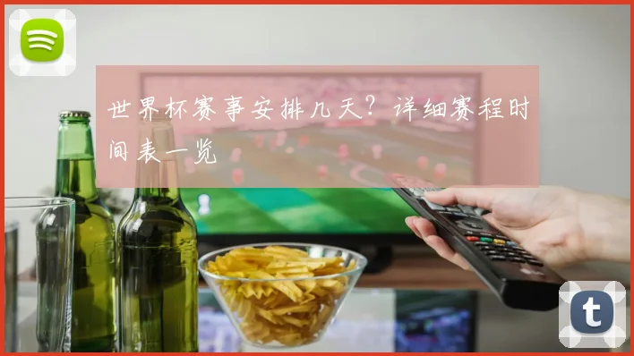 世界杯赛事安排几天？详细赛程时间表一览