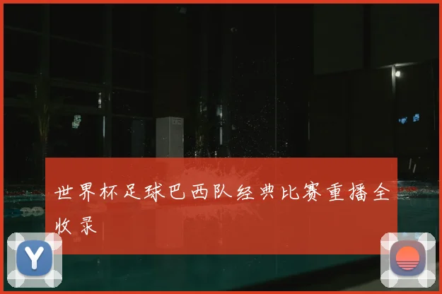 世界杯足球巴西队经典比赛重播全收录