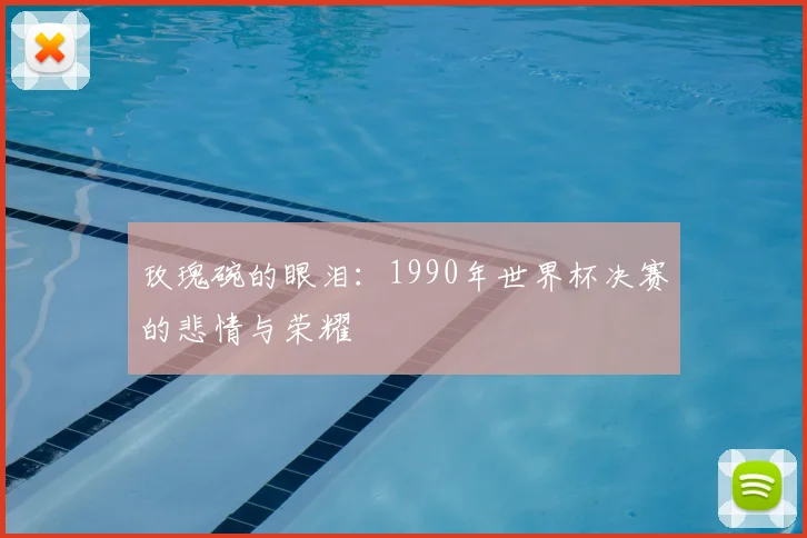 玫瑰碗的眼泪：1990年世界杯决赛的悲情与荣耀