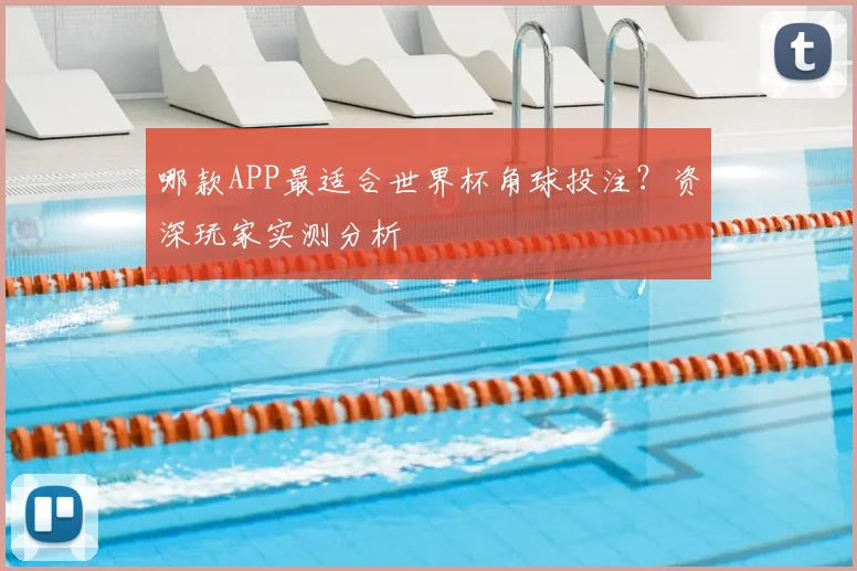 哪款APP最适合世界杯角球投注？资深玩家实测分析