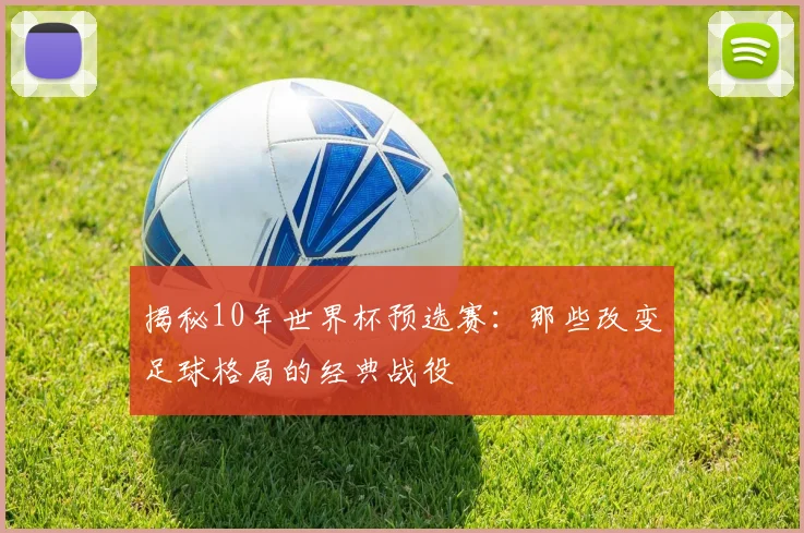 揭秘10年世界杯预选赛：那些改变足球格局的经典战役