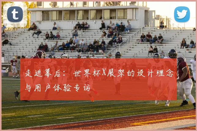 走进幕后:世界杯X展架的设计理念与用户体验专访