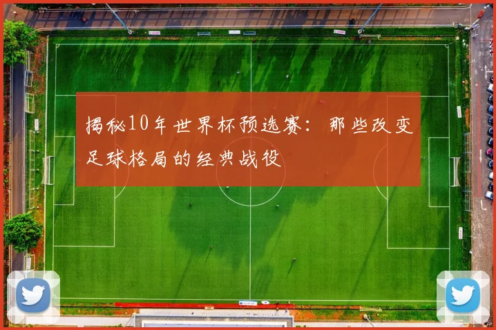 揭秘10年世界杯预选赛：那些改变足球格局的经典战役