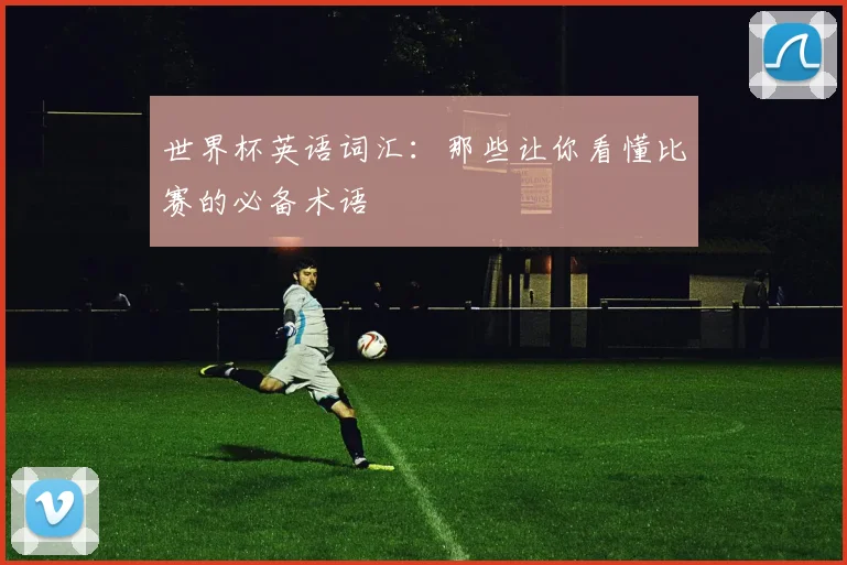 世界杯英语词汇：那些让你看懂比赛的必备术语