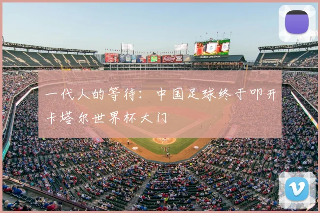一代人的等待:中国足球终于叩开卡塔尔世界杯大门