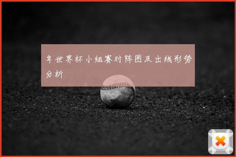 年世界杯小组赛对阵图及出线形势分析