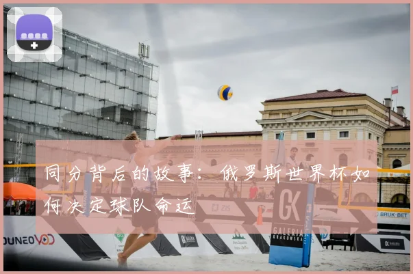 同分背后的故事:俄罗斯世界杯如何决定球队命运