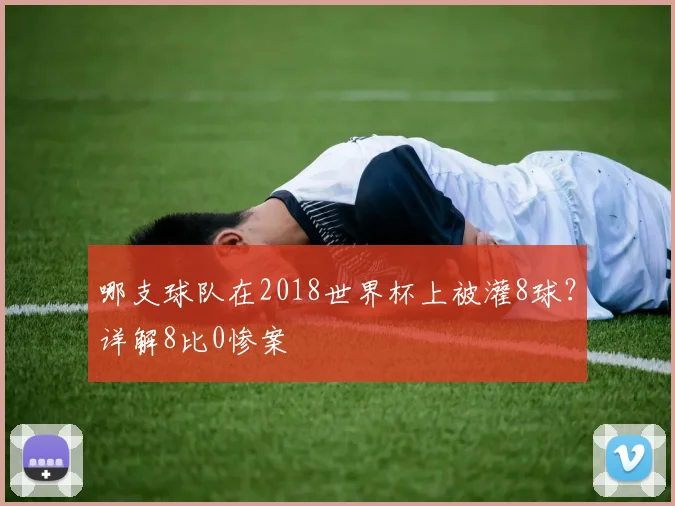哪支球队在2018世界杯上被灌8球？详解8比0惨案