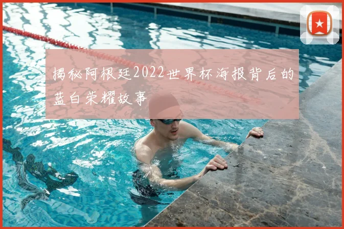 揭秘阿根廷2022世界杯海报背后的蓝白荣耀故事