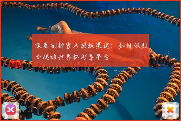 深度剖析官方授权渠道：如何识别合规的世界杯彩票平台