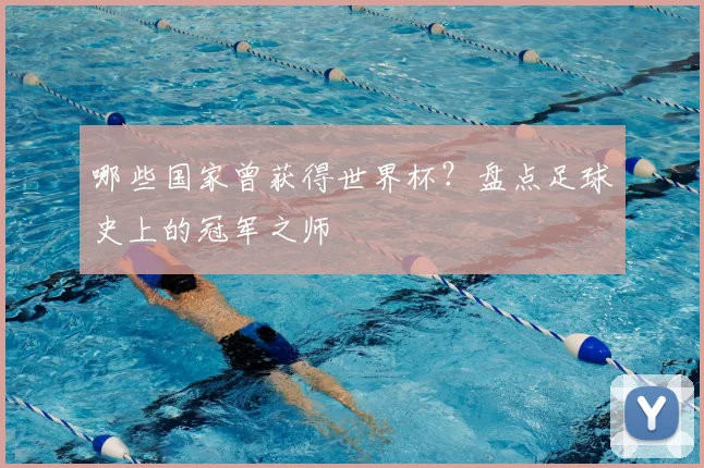 哪些国家曾获得世界杯？盘点足球史上的冠军之师