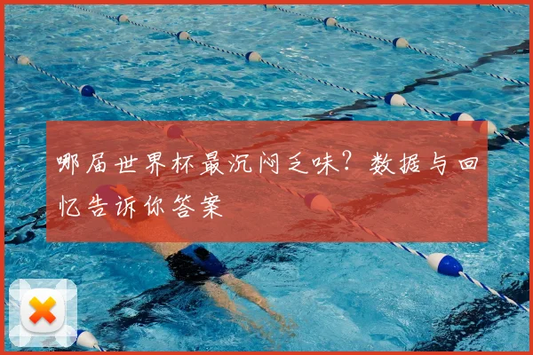 哪届世界杯最沉闷乏味？数据与回忆告诉你答案