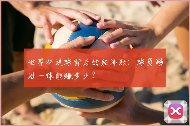 世界杯进球背后的经济账:球员踢进一球能赚多少?