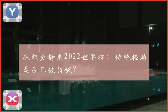 从积分榜看2022世界杯：传统格局是否已被打破？