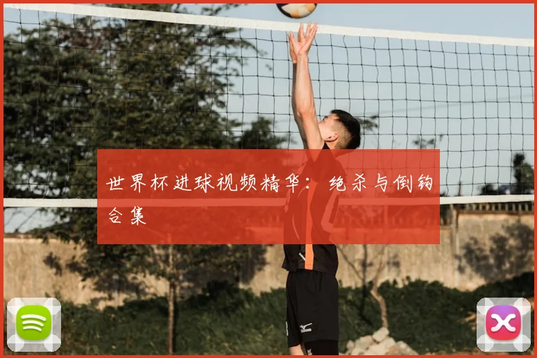 世界杯进球视频精华:绝杀与倒钩合集